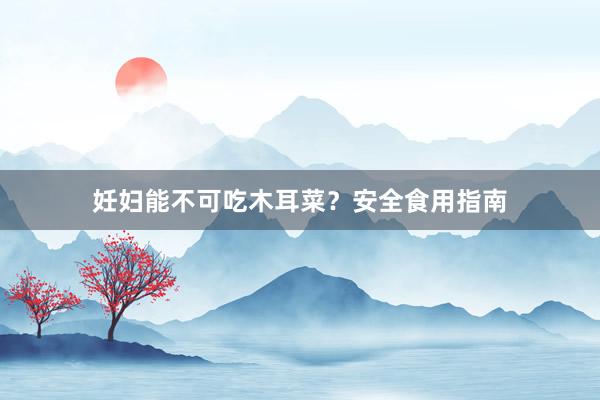妊妇能不可吃木耳菜？安全食用指南