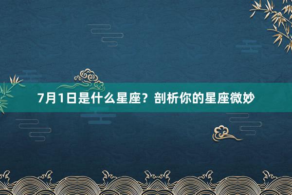 7月1日是什么星座？剖析你的星座微妙