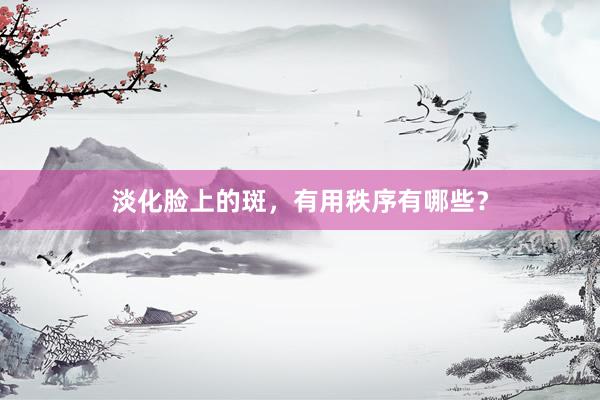 淡化脸上的斑，有用秩序有哪些？
