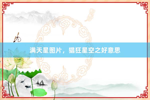 满天星图片，猖狂星空之好意思