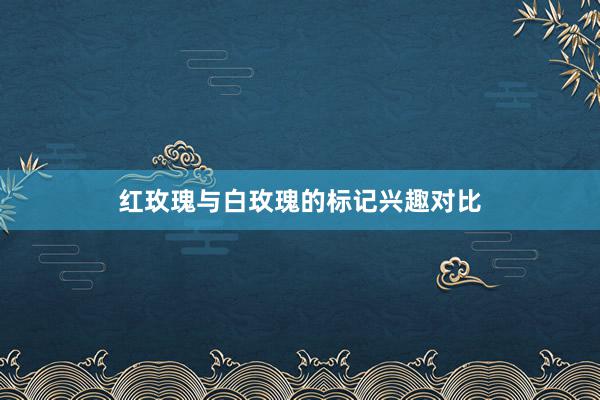 红玫瑰与白玫瑰的标记兴趣对比
