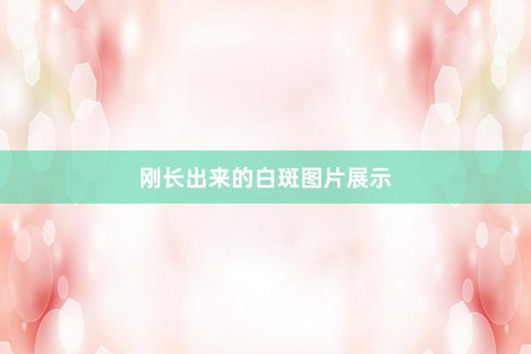 刚长出来的白斑图片展示