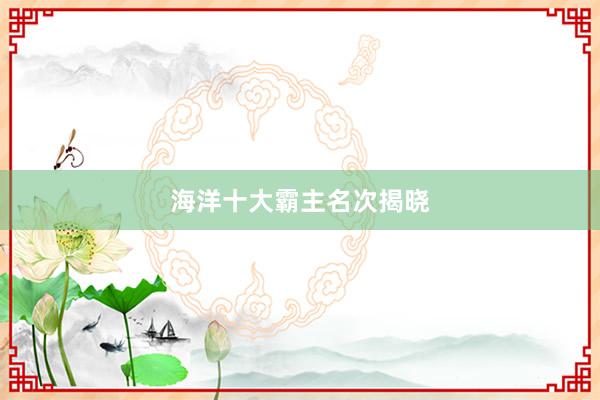 海洋十大霸主名次揭晓